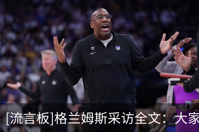 [流言板]格兰姆斯采访全文：大家愿为彼此在场上拼命，最终拿下胜利
